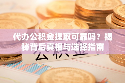 大溪代办公积金提取可靠吗？揭秘背后真相与选择指南