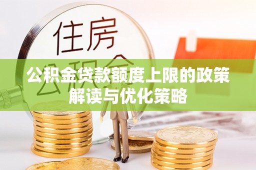 大溪公积金贷款额度上限的政策解读与优化策略