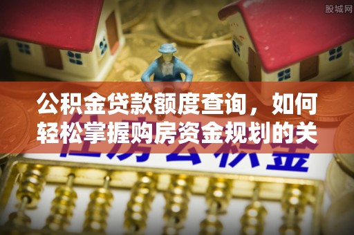 大溪公积金贷款额度查询，如何轻松掌握购房资金规划的关键
