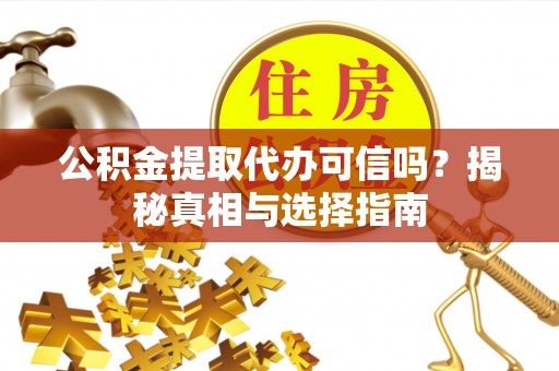 大溪公积金提取代办可信吗？揭秘真相与选择指南