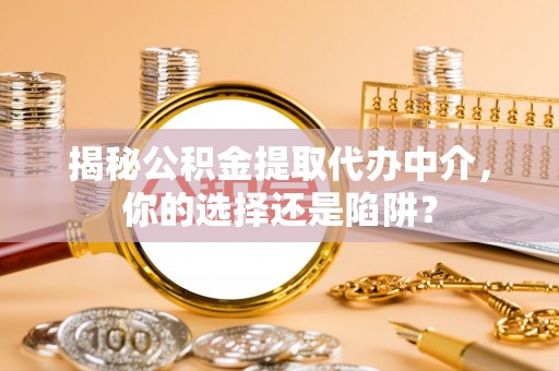 大溪揭秘公积金提取代办中介，你的选择还是陷阱？