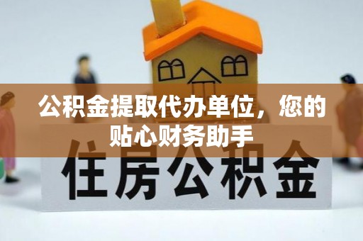 大溪公积金提取代办单位，您的贴心财务助手