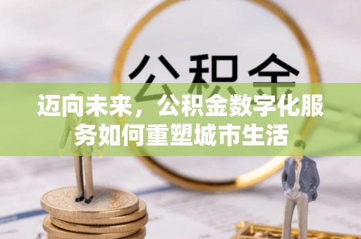 大溪迈向未来，公积金数字化服务如何重塑城市生活