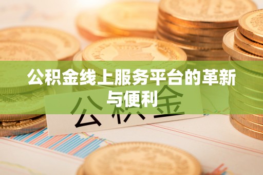 大溪公积金线上服务平台的革新与便利