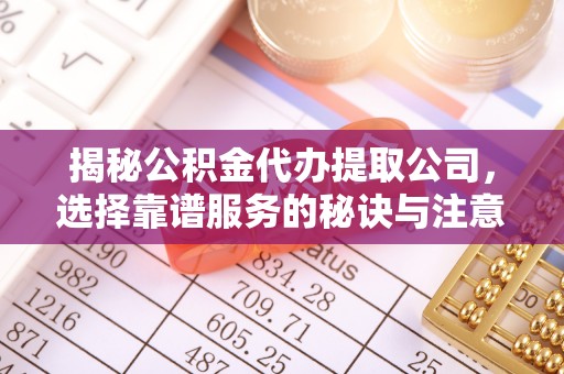 大溪揭秘公积金代办提取公司，选择靠谱服务的秘诀与注意事项