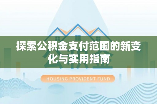 大溪探索公积金支付范围的新变化与实用指南