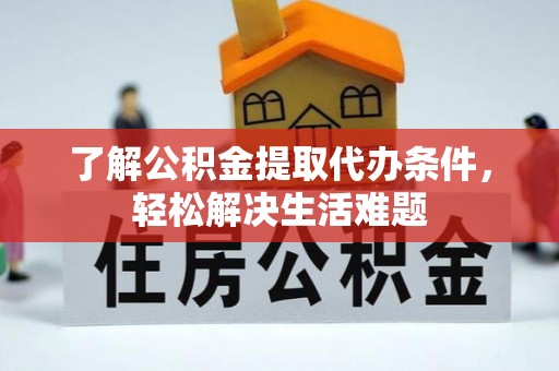 大溪了解公积金提取代办条件，轻松解决生活难题