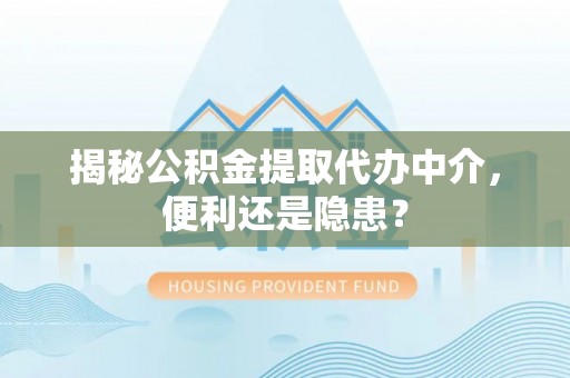大溪揭秘公积金提取代办中介，便利还是隐患？