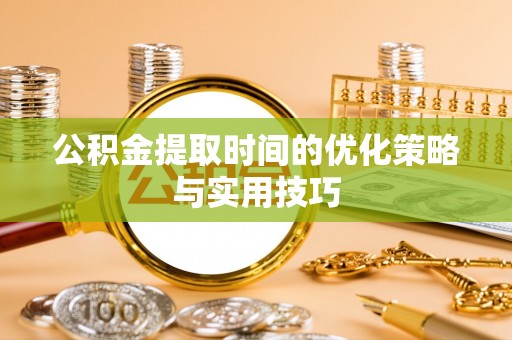 大溪公积金提取时间的优化策略与实用技巧