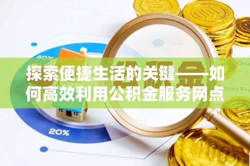 大溪探索便捷生活的关键——如何高效利用公积金服务网点查询功能