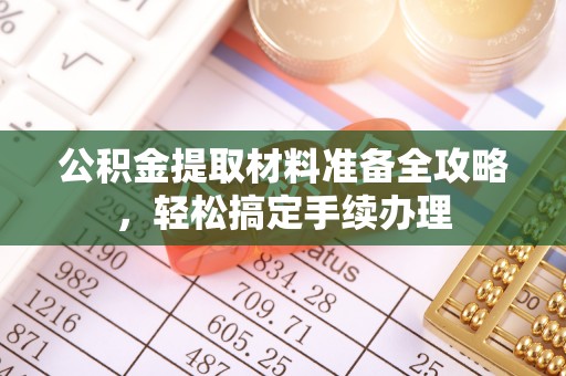 大溪公积金提取材料准备全攻略，轻松搞定手续办理
