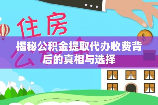大溪揭秘公积金提取代办收费背后的真相与选择