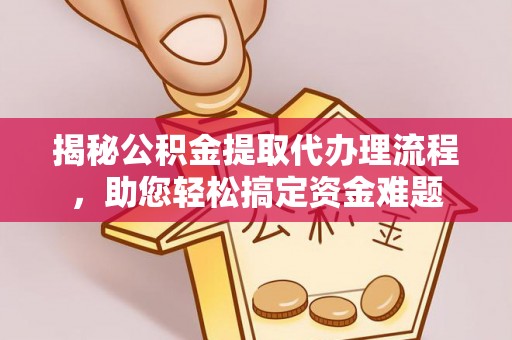大溪揭秘公积金提取代办理流程，助您轻松搞定资金难题
