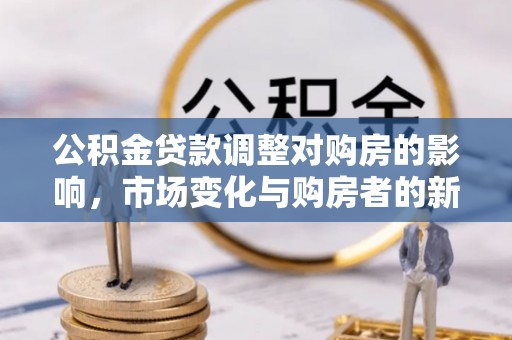 大溪公积金贷款调整对购房的影响，市场变化与购房者的新选择