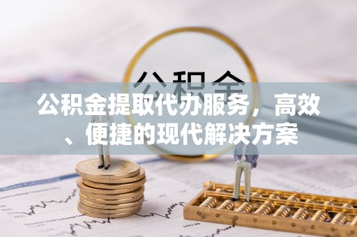 大溪公积金提取代办服务，高效、便捷的现代解决方案