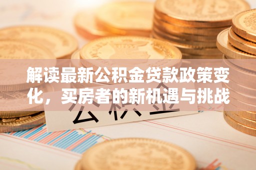 大溪解读最新公积金贷款政策变化，买房者的新机遇与挑战