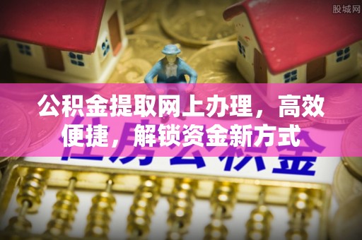 大溪公积金提取网上办理，高效便捷，解锁资金新方式