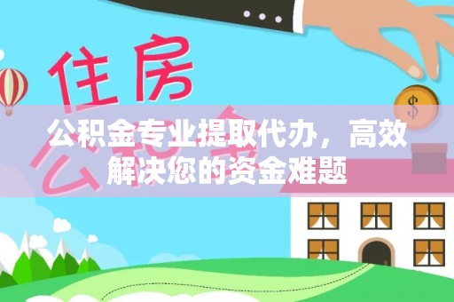 大溪公积金专业提取代办，高效解决您的资金难题