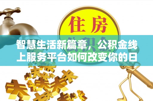 大溪智慧生活新篇章，公积金线上服务平台如何改变你的日常