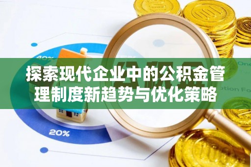 大溪探索现代企业中的公积金管理制度新趋势与优化策略