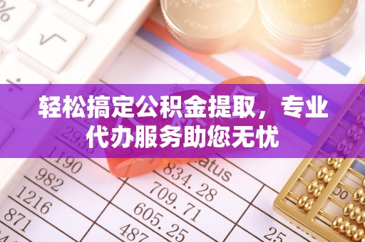 大溪轻松搞定公积金提取，专业代办服务助您无忧