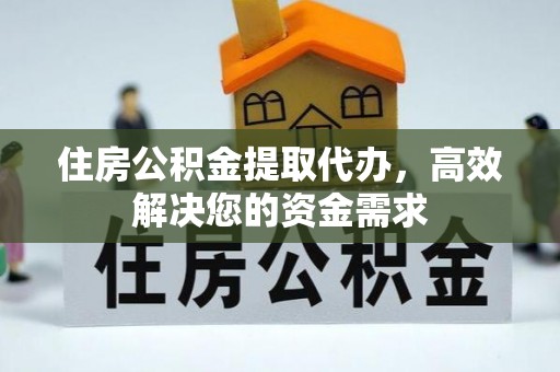 大溪住房公积金提取代办，高效解决您的资金需求