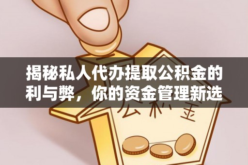 大溪揭秘私人代办提取公积金的利与弊，你的资金管理新选择