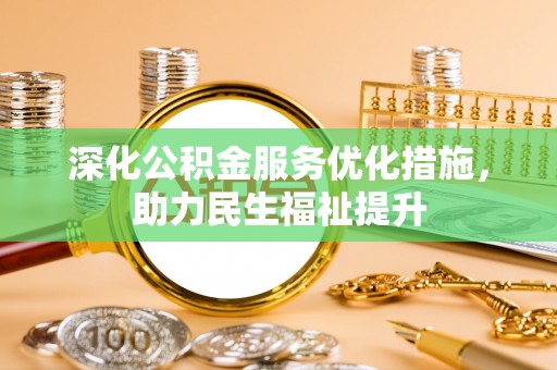 大溪深化公积金服务优化措施，助力民生福祉提升