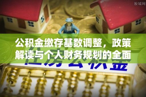 大溪公积金缴存基数调整，政策解读与个人财务规划的全面分析