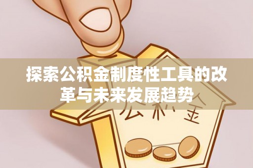 大溪探索公积金制度性工具的改革与未来发展趋势