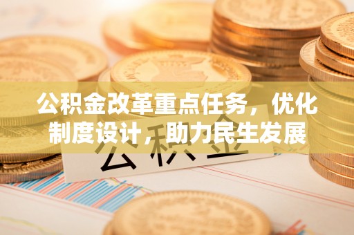 大溪公积金改革重点任务，优化制度设计，助力民生发展