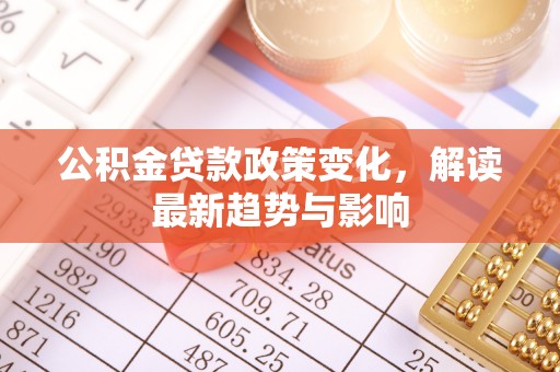 大溪公积金贷款政策变化，解读最新趋势与影响