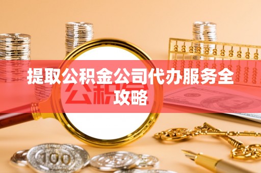 大溪提取公积金公司代办服务全攻略