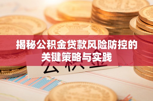 大溪揭秘公积金贷款风险防控的关键策略与实践