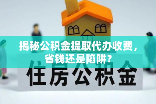 大溪揭秘公积金提取代办收费，省钱还是陷阱？