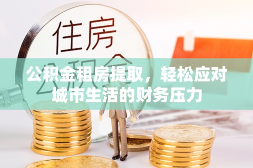 大溪公积金租房提取，轻松应对城市生活的财务压力