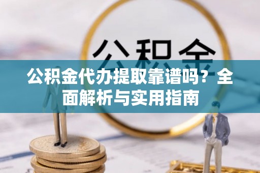 大溪公积金代办提取靠谱吗？全面解析与实用指南
