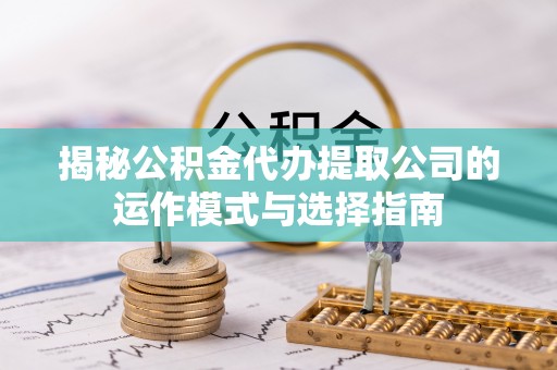 大溪揭秘公积金代办提取公司的运作模式与选择指南