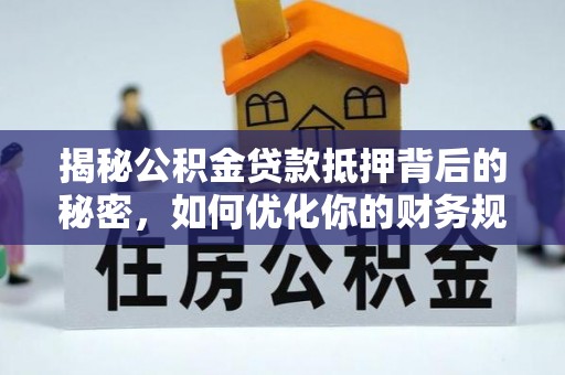大溪揭秘公积金贷款抵押背后的秘密，如何优化你的财务规划