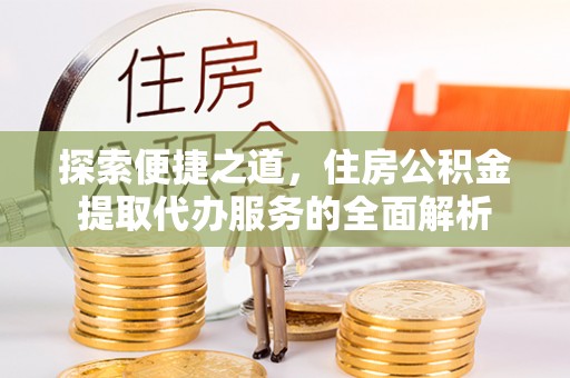 大溪探索便捷之道，住房公积金提取代办服务的全面解析