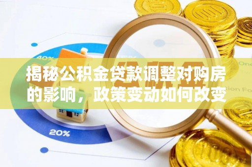 大溪揭秘公积金贷款调整对购房的影响，政策变动如何改变你的买房计划