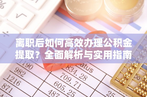大溪离职后如何高效办理公积金提取？全面解析与实用指南