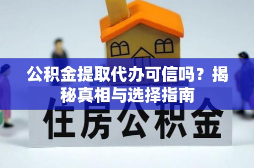 大溪公积金提取代办可信吗？揭秘真相与选择指南