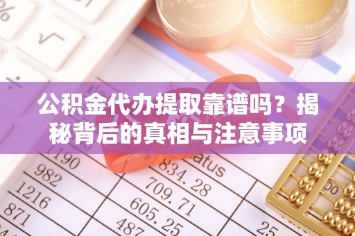 大溪公积金代办提取靠谱吗？揭秘背后的真相与注意事项