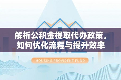 大溪解析公积金提取代办政策，如何优化流程与提升效率