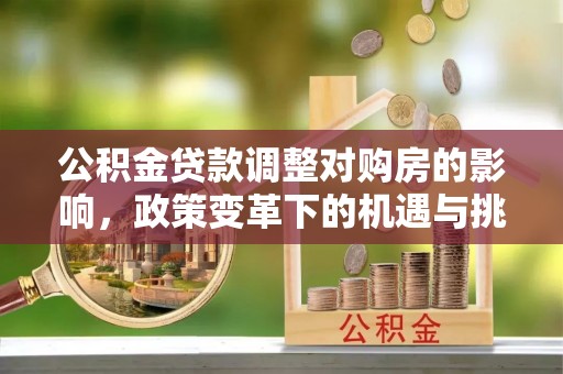 大溪公积金贷款调整对购房的影响，政策变革下的机遇与挑战
