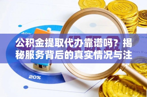 大溪公积金提取代办靠谱吗？揭秘服务背后的真实情况与注意事项