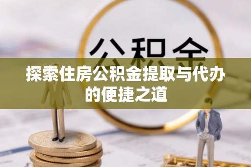 大溪探索住房公积金提取与代办的便捷之道