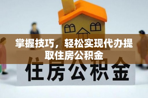 大溪掌握技巧，轻松实现代办提取住房公积金