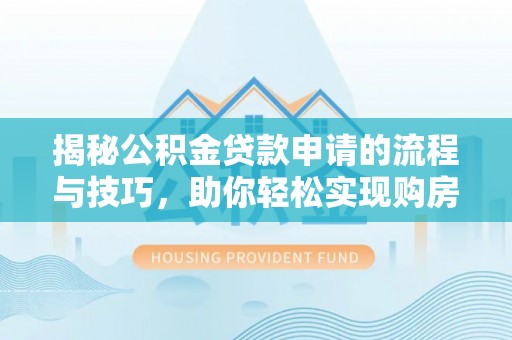 大溪揭秘公积金贷款申请的流程与技巧，助你轻松实现购房梦